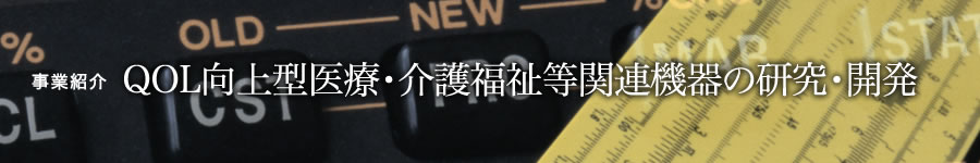 QOL向上型医療・介護福祉等関連機器の研究・開発